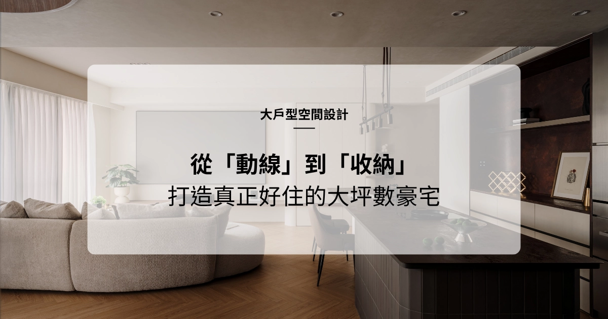 【大戶型空間設計】從動線規劃到收納技巧：打造真正「好住」的大坪數豪宅